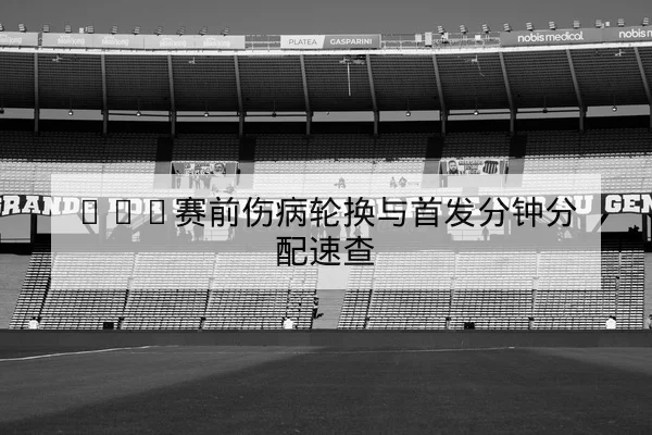 NBA赛前伤病轮换与首发分钟分配速查